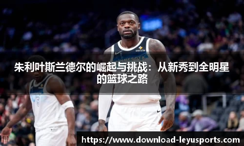 朱利叶斯兰德尔的崛起与挑战:从新秀到全明星的篮球之路