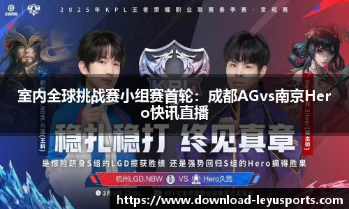 室内全球挑战赛小组赛首轮：成都AGvs南京Hero快讯直播